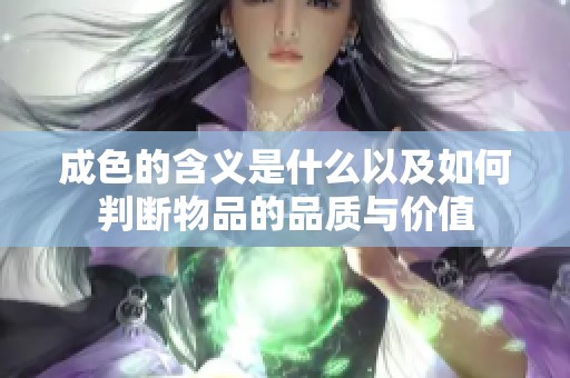 成色的含义是什么以及如何判断物品的品质与价值