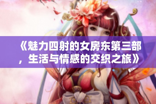《魅力四射的女房东第三部，生活与情感的交织之旅》