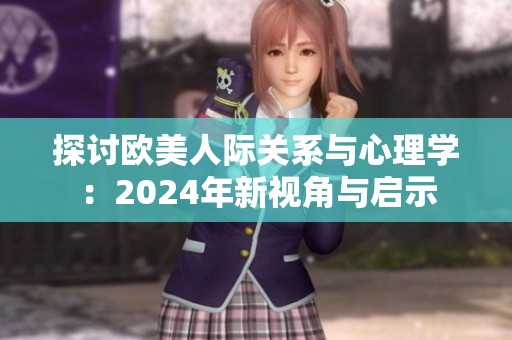 探讨欧美人际关系与心理学：2024年新视角与启示