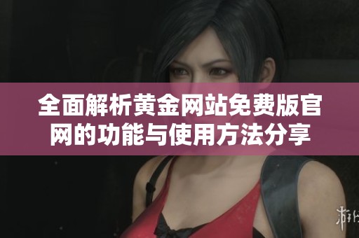 全面解析黄金网站免费版官网的功能与使用方法分享