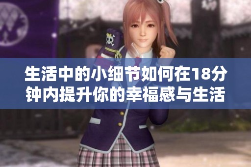 生活中的小细节如何在18分钟内提升你的幸福感与生活质量