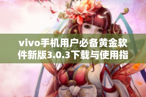vivo手机用户必备黄金软件新版3.0.3下载与使用指南