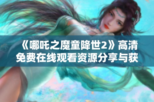 《哪吒之魔童降世2》高清免费在线观看资源分享与获取方法讲解