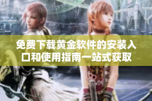 免费下载黄金软件的安装入口和使用指南一站式获取