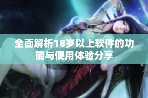 全面解析18岁以上软件的功能与使用体验分享