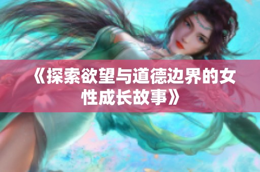 《探索欲望与道德边界的女性成长故事》