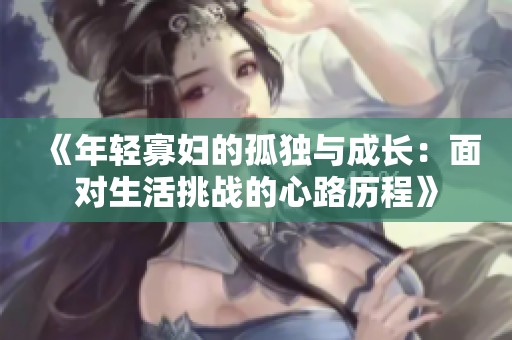 《年轻寡妇的孤独与成长：面对生活挑战的心路历程》