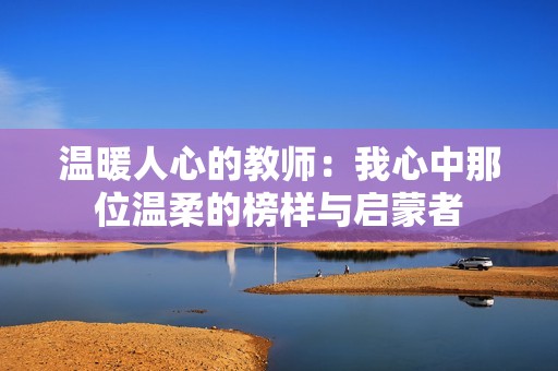 温暖人心的教师：我心中那位温柔的榜样与启蒙者