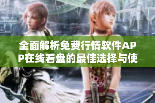 全面解析免费行情软件APP在线看盘的最佳选择与使用技巧
