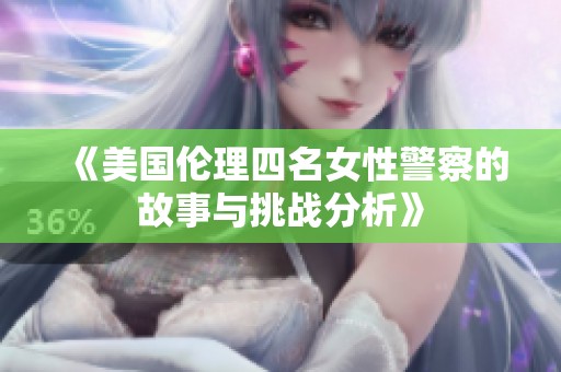 《美国伦理四名女性警察的故事与挑战分析》