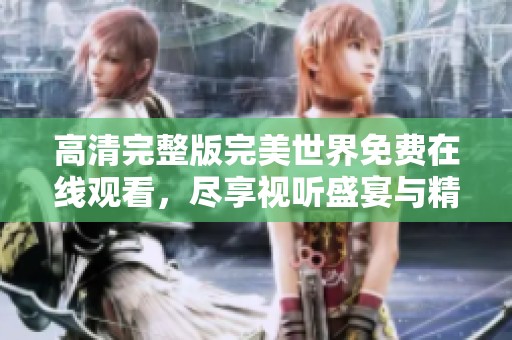 高清完整版完美世界免费在线观看，尽享视听盛宴与精彩剧情