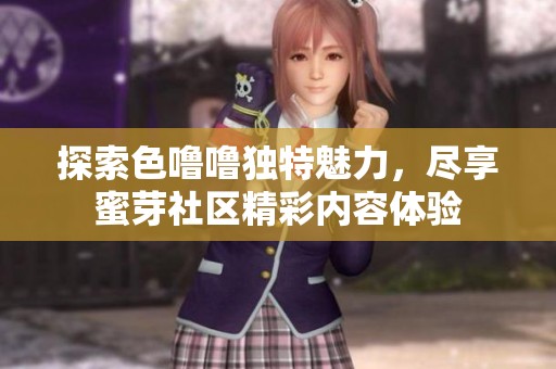 探索色噜噜独特魅力，尽享蜜芽社区精彩内容体验
