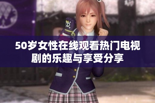 50岁女性在线观看热门电视剧的乐趣与享受分享