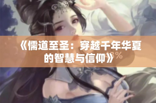 《儒道至圣：穿越千年华夏的智慧与信仰》