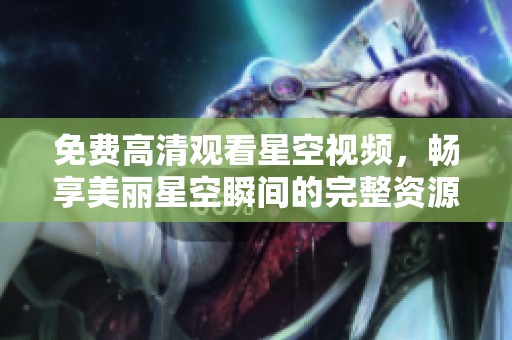 免费高清观看星空视频，畅享美丽星空瞬间的完整资源