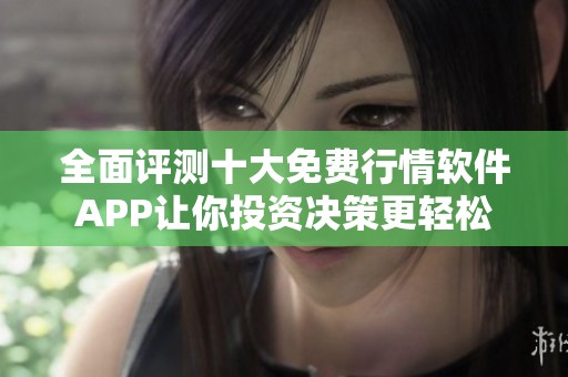 全面评测十大免费行情软件APP让你投资决策更轻松