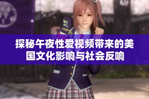 探秘午夜性爱视频带来的美国文化影响与社会反响
