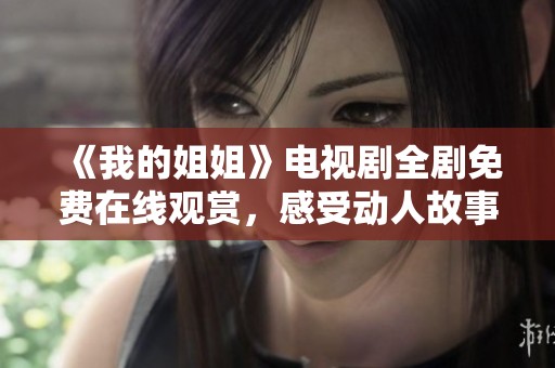 《我的姐姐》电视剧全剧免费在线观赏，感受动人故事与深刻情感