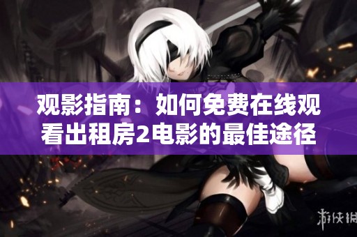 观影指南：如何免费在线观看出租房2电影的最佳途径与渠道