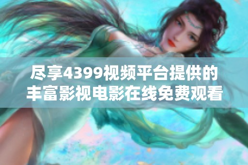 尽享4399视频平台提供的丰富影视电影在线免费观看体验