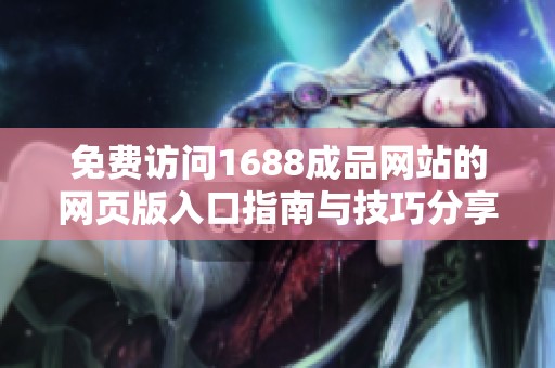 免费访问1688成品网站的网页版入口指南与技巧分享