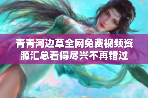 青青河边草全网免费视频资源汇总看得尽兴不再错过