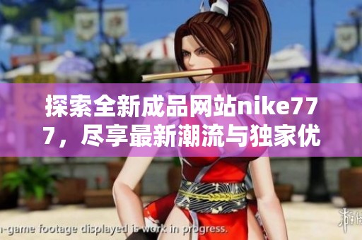 探索全新成品网站nike777，尽享最新潮流与独家优惠体验