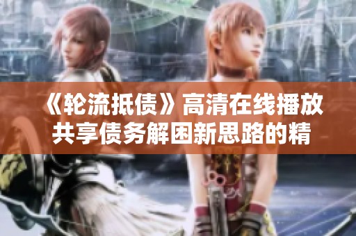 《轮流抵债》高清在线播放 共享债务解困新思路的精彩故事