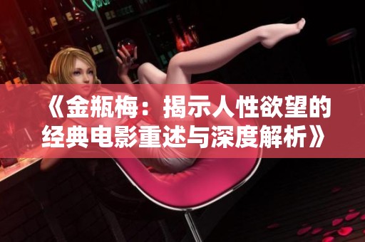 《金瓶梅：揭示人性欲望的经典电影重述与深度解析》