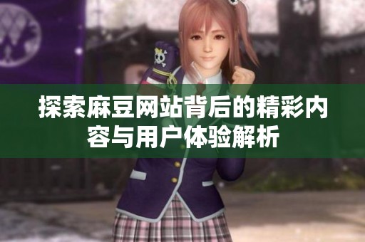 探索麻豆网站背后的精彩内容与用户体验解析