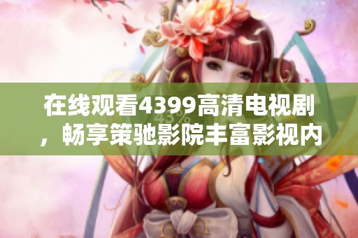 在线观看4399高清电视剧，畅享策驰影院丰富影视内容