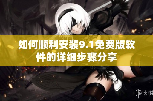 如何顺利安装9.1免费版软件的详细步骤分享
