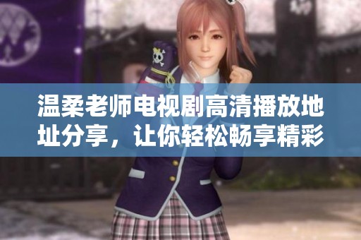 温柔老师电视剧高清播放地址分享，让你轻松畅享精彩剧情
