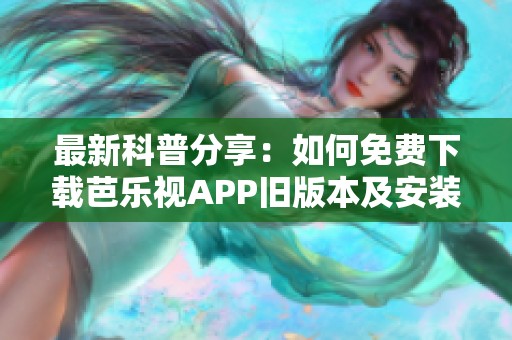 最新科普分享：如何免费下载芭乐视APP旧版本及安装指南