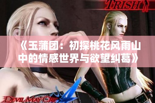 《玉蒲团：初探桃花风雨山中的情感世界与欲望纠葛》
