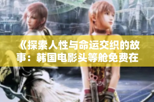 《探索人性与命运交织的故事：韩国电影头等舱免费在线观看》