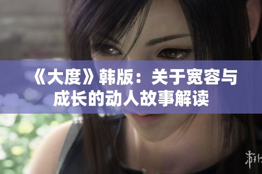 《大度》韩版：关于宽容与成长的动人故事解读