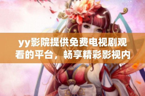 yy影院提供免费电视剧观看的平台，畅享精彩影视内容