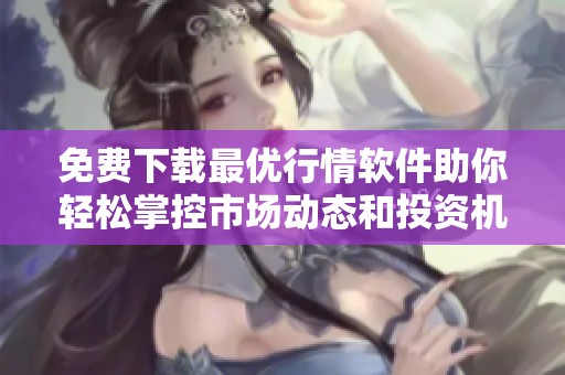 免费下载最优行情软件助你轻松掌控市场动态和投资机会