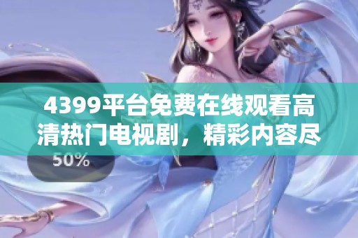 4399平台免费在线观看高清热门电视剧，精彩内容尽在其中