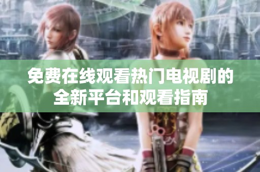 免费在线观看热门电视剧的全新平台和观看指南