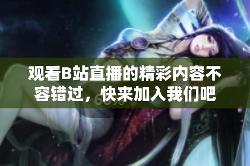 观看B站直播的精彩内容不容错过，快来加入我们吧
