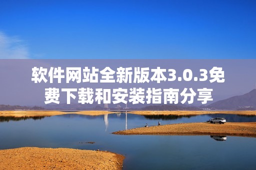 软件网站全新版本3.0.3免费下载和安装指南分享