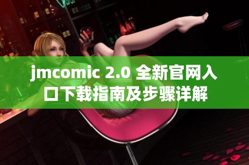 jmcomic 2.0 全新官网入口下载指南及步骤详解
