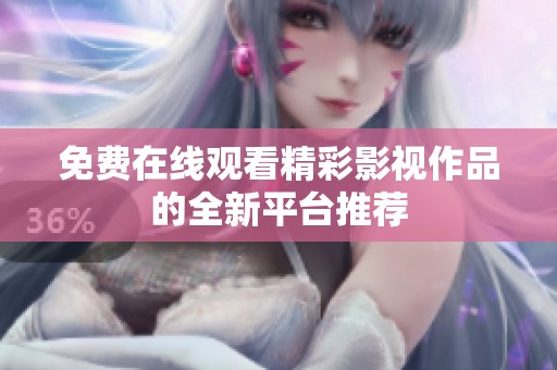 免费在线观看精彩影视作品的全新平台推荐