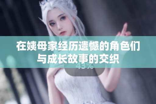 在姨母家经历遗憾的角色们与成长故事的交织