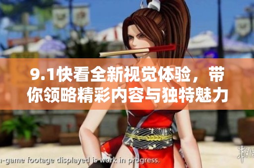 9.1快看全新视觉体验，带你领略精彩内容与独特魅力