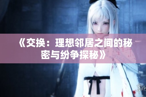 《交换：理想邻居之间的秘密与纷争探秘》