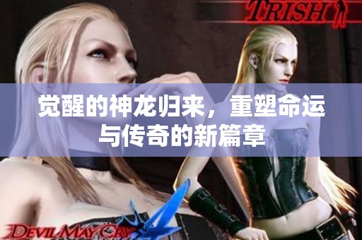 觉醒的神龙归来，重塑命运与传奇的新篇章