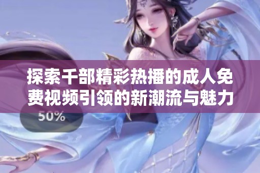 探索千部精彩热播的成人免费视频引领的新潮流与魅力